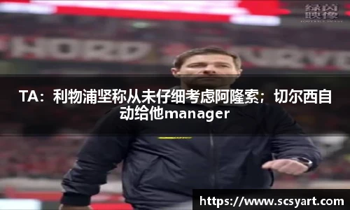 TA：利物浦坚称从未仔细考虑阿隆索；切尔西自动给他manager